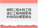 绵阳二级水利工程造价工程师国家有补贴吗在哪里报名
