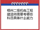 梧州二级机电工程建造师需要考哪些科目具备什么能力
