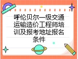 呼伦贝尔一级交通运输造价工程师培训及报考地址报名条件
