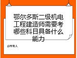 鄂尔多斯二级机电工程建造师需要考哪些科目具备什么能力