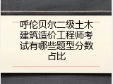 呼伦贝尔二级土木建筑造价工程师考试有哪些题型分数占比
