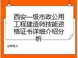 西安一级市政公用工程建造师技能资格证书详细介绍分析