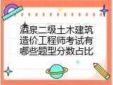酒泉二级土木建筑造价工程师考试有哪些题型分数占比