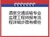 酒泉交通运输专业监理工程师报考流程详细步骤有哪些