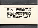 果洛二级机电工程建造师需要考哪些科目具备什么能力