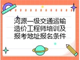 河源一级交通运输造价工程师培训及报考地址报名条件
