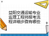 益阳交通运输专业监理工程师报考流程详细步骤有哪些