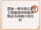 恩施一级市政公用工程建造师技能资格证书详细介绍分析