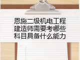 恩施二级机电工程建造师需要考哪些科目具备什么能力