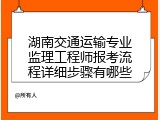 湖南交通运输专业监理工程师报考流程详细步骤有哪些