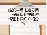 临沧一级市政公用工程建造师技能资格证书详细介绍分析
