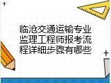 临沧交通运输专业监理工程师报考流程详细步骤有哪些