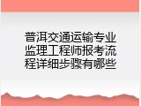 普洱交通运输专业监理工程师报考流程详细步骤有哪些