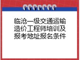 临沧一级交通运输造价工程师培训及报考地址报名条件