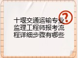 十堰交通运输专业监理工程师报考流程详细步骤有哪些