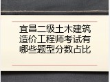 宜昌二级土木建筑造价工程师考试有哪些题型分数占比