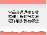宜昌交通运输专业监理工程师报考流程详细步骤有哪些