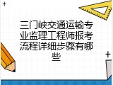 三门峡交通运输专业监理工程师报考流程详细步骤有哪些