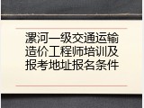 漯河一级交通运输造价工程师培训及报考地址报名条件