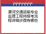漯河交通运输专业监理工程师报考流程详细步骤有哪些