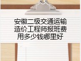 安徽二级交通运输造价工程师报班费用多少钱哪里好