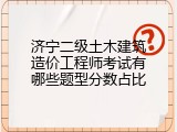 济宁二级土木建筑造价工程师考试有哪些题型分数占比