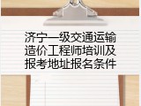 济宁一级交通运输造价工程师培训及报考地址报名条件