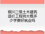 铜川二级土木建筑造价工程师大概多少学费好就业吗