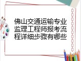 佛山交通运输专业监理工程师报考流程详细步骤有哪些