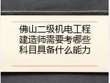 佛山二级机电工程建造师需要考哪些科目具备什么能力