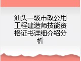 汕头一级市政公用工程建造师技能资格证书详细介绍分析