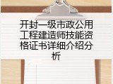开封一级市政公用工程建造师技能资格证书详细介绍分析