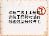 福建二级土木建筑造价工程师考试有哪些题型分数占比