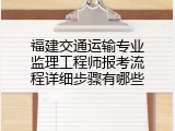 福建交通运输专业监理工程师报考流程详细步骤有哪些