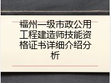 福州一级市政公用工程建造师技能资格证书详细介绍分析