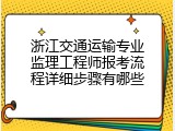 浙江交通运输专业监理工程师报考流程详细步骤有哪些
