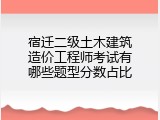 宿迁二级土木建筑造价工程师考试有哪些题型分数占比