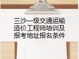 三沙一级交通运输造价工程师培训及报考地址报名条件