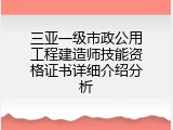 三亚一级市政公用工程建造师技能资格证书详细介绍分析