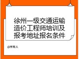 徐州一级交通运输造价工程师培训及报考地址报名条件
