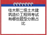 佳木斯二级土木建筑造价工程师考试有哪些题型分数占比