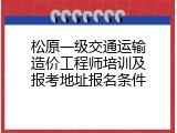 松原一级交通运输造价工程师培训及报考地址报名条件