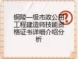 铜陵一级市政公用工程建造师技能资格证书详细介绍分析