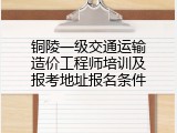 铜陵一级交通运输造价工程师培训及报考地址报名条件