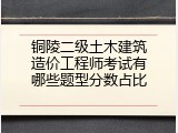 铜陵二级土木建筑造价工程师考试有哪些题型分数占比