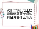 沈阳二级机电工程建造师需要考哪些科目具备什么能力