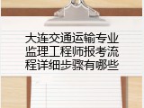 大连交通运输专业监理工程师报考流程详细步骤有哪些
