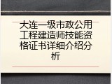 大连一级市政公用工程建造师技能资格证书详细介绍分析