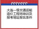 大连一级交通运输造价工程师培训及报考地址报名条件