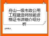 舟山一级市政公用工程建造师技能资格证书详细介绍分析